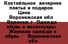 Коктейльное /вечернее платье и подарок › Цена ­ 3 000 - Воронежская обл., Воронеж г. Одежда, обувь и аксессуары » Женская одежда и обувь   . Воронежская обл.